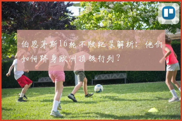 伯恩茅斯16轮不败纪录解析:他们如何跻身欧洲顶级行列?