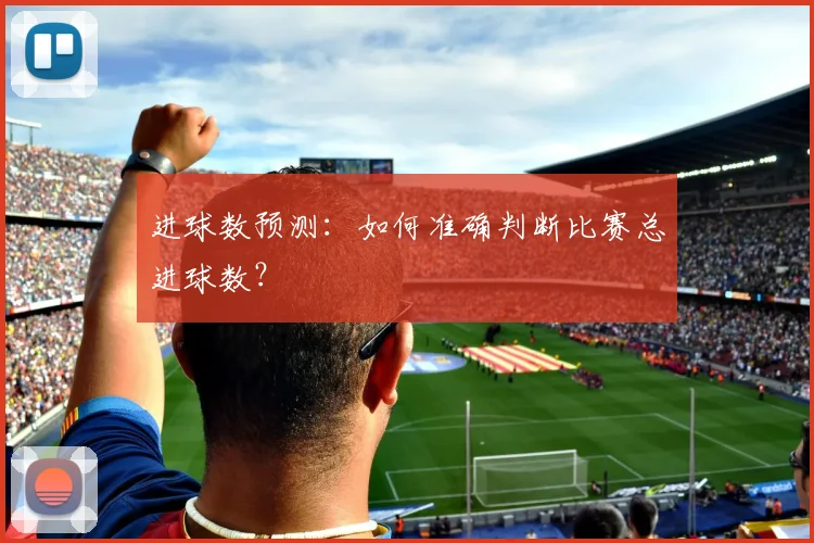 进球数预测：如何准确判断比赛总进球数？