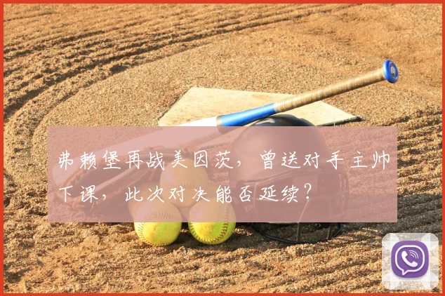 弗赖堡再战美因茨,曾送对手主帅下课,此次对决能否延续?