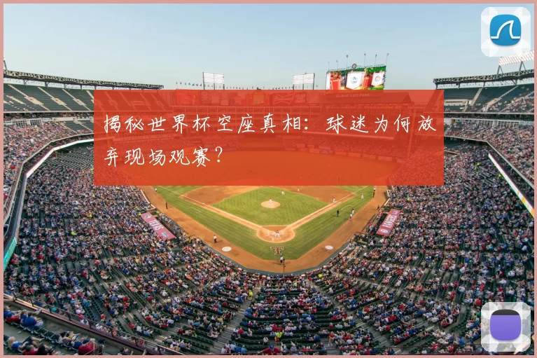 揭秘世界杯空座真相:球迷为何放弃现场观赛?
