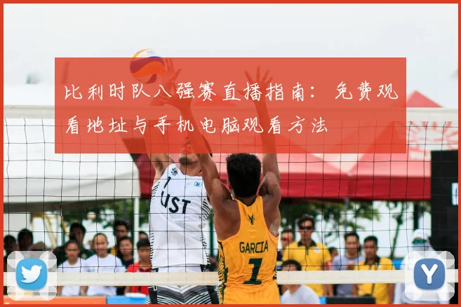 比利时队八强赛直播指南:免费观看地址与手机电脑观看方法