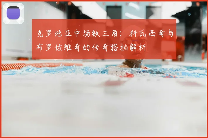 克罗地亚中场铁三角:科瓦西奇与布罗佐维奇的传奇搭档解析