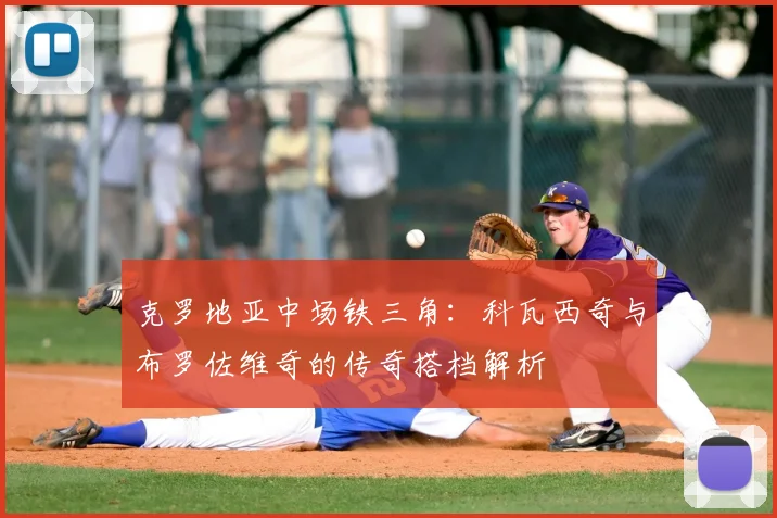 克罗地亚中场铁三角：科瓦西奇与布罗佐维奇的传奇搭档解析