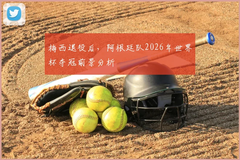 梅西退役后,阿根廷队2026年世界杯夺冠前景分析