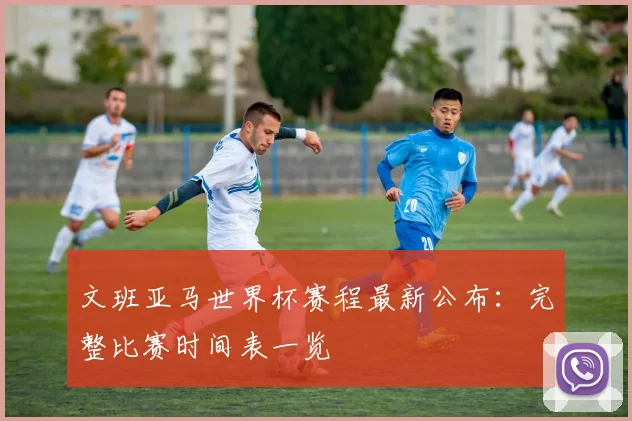 文班亚马世界杯赛程最新公布：完整比赛时间表一览