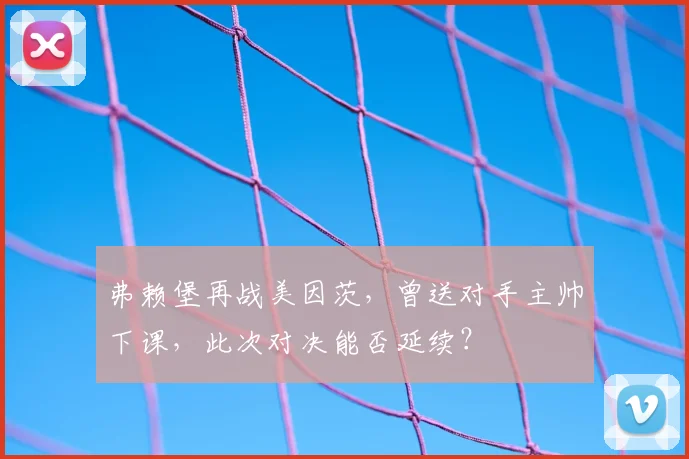 弗赖堡再战美因茨,曾送对手主帅下课,此次对决能否延续?